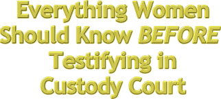 Everything Women Should Know About Testifying In Custody Court