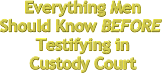Everything Men Should Know About Testifying In Custody Court